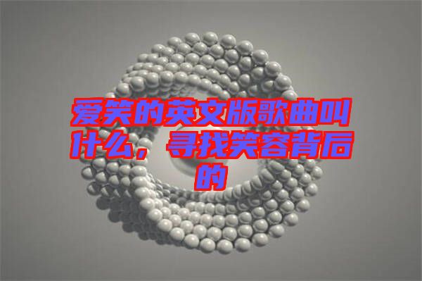 愛笑的英文版歌曲叫什么,尋找笑容背后的