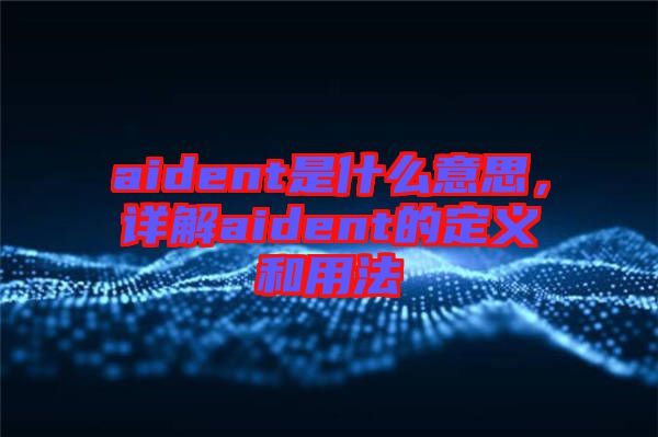 aident是什么意思,詳解aident的定義和用法
