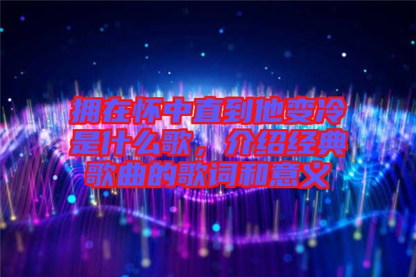 擁在懷中直到他變冷是什么歌，介紹經典歌曲的歌詞和意義