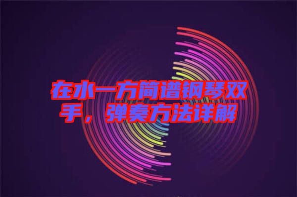 在水一方簡譜鋼琴雙手，彈奏方法詳解