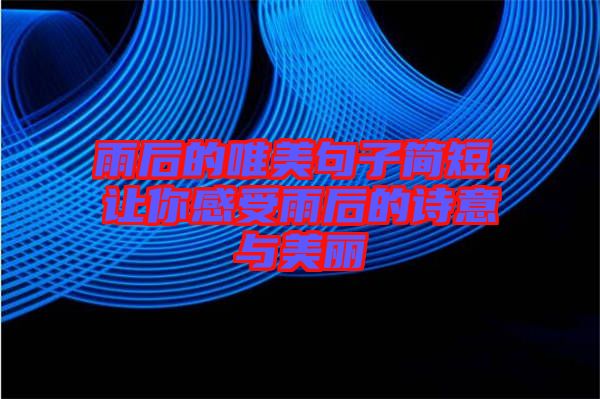 雨后的唯美句子簡短,讓你感受雨后的詩意與美麗