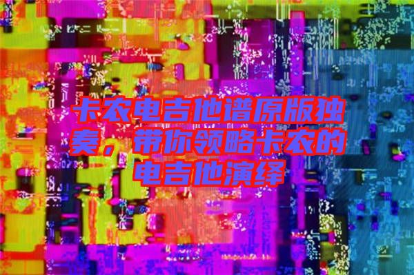 卡農電吉他譜原版獨奏，帶你領略卡農的電吉他演繹