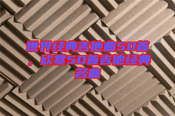 世界經典吉他曲50首,欣賞50首吉他經典名曲