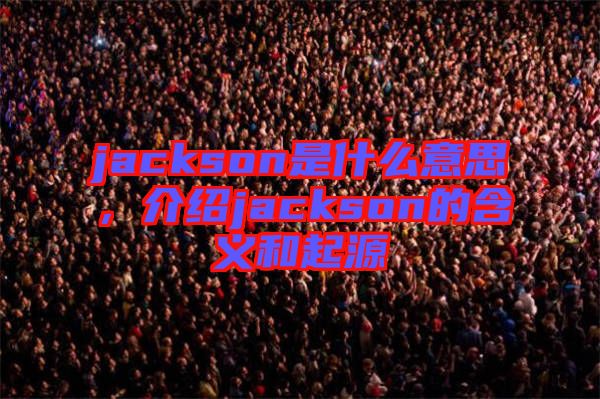 jackson是什么意思，介紹jackson的含義和起源