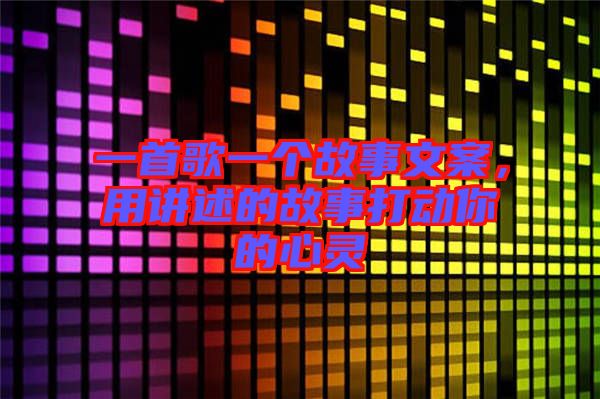 一首歌一個(gè)故事文案,用講述的故事打動(dòng)你的心靈