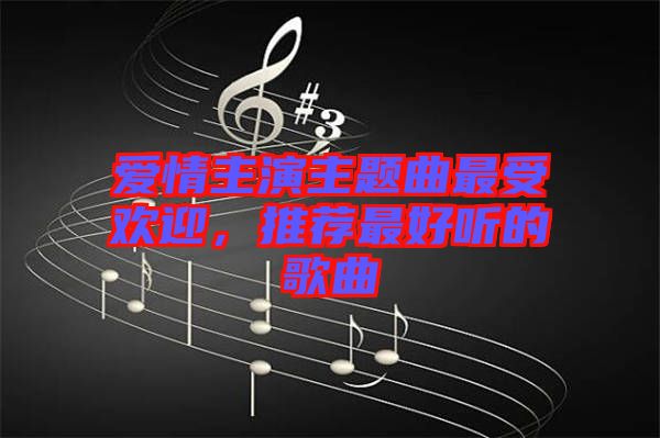 愛情主演主題曲最受歡迎，推薦最好聽的歌曲