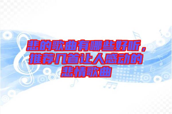 悲的歌曲有哪些好聽,推薦幾首讓人感動的悲情歌曲