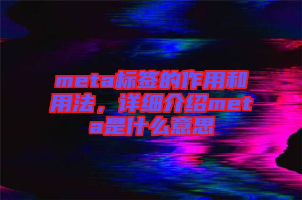 meta標(biāo)簽的作用和用法,詳細介紹meta是什么意思