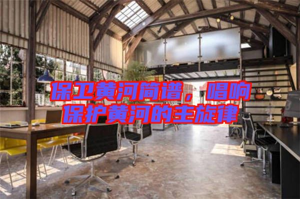 保衛(wèi)黃河簡譜,唱響保護(hù)黃河的主旋律