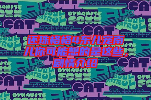 還珠格格4東兒寵南兒你可能想的是這些,劇情介紹