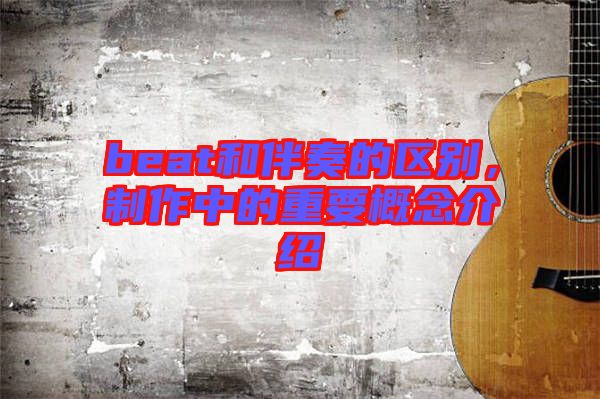 beat和伴奏的區別,制作中的重要概念介紹