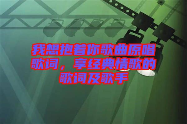 我想抱著你歌曲原唱歌詞,享經典情歌的歌詞及歌手