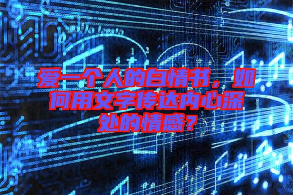 愛一個人的白情書,如何用文字傳達內心深處的情感?