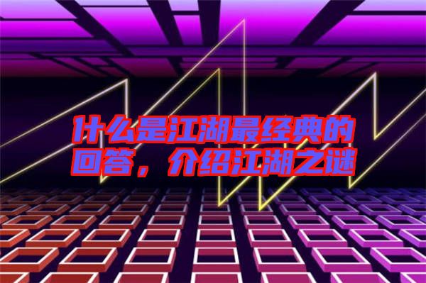 什么是江湖最經(jīng)典的回答,介紹江湖之謎