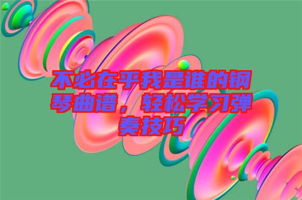 不必在乎我是誰的鋼琴曲譜，輕松學習彈奏技巧