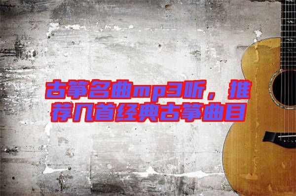 古箏名曲mp3聽,推薦幾首經典古箏曲目