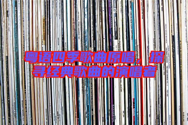 粵語四季歌曲原唱,探尋經典歌曲的演唱者