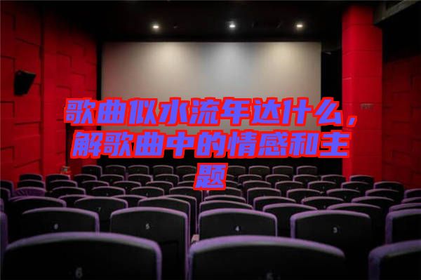 歌曲似水流年達(dá)什么，解歌曲中的情感和主題