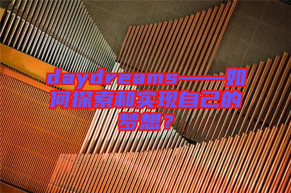 daydreams——如何探索和實(shí)現(xiàn)自己的夢(mèng)想?