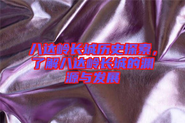 八達(dá)嶺長城歷史探索，了解八達(dá)嶺長城的淵源與發(fā)展