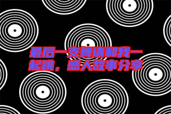 最后一支舞請(qǐng)和我一起跳,感人故事分享
