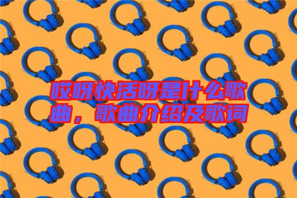 哎呀快活呀是什么歌曲,歌曲介紹及歌詞