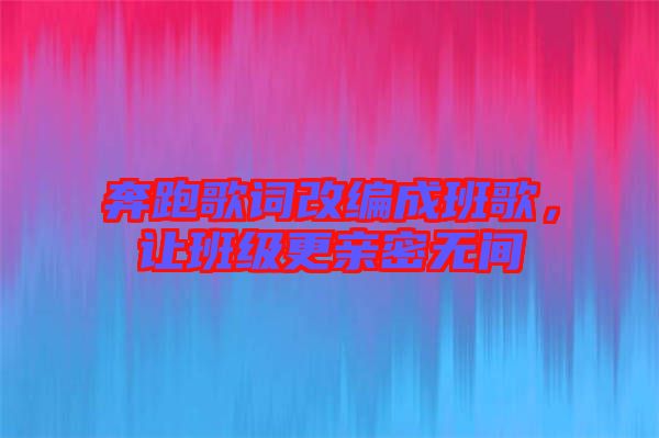 奔跑歌詞改編成班歌，讓班級更親密無間