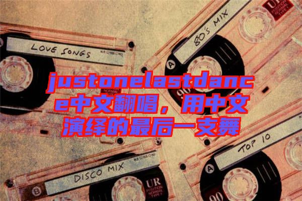 justonelastdance中文翻唱,用中文演繹的最后一支舞