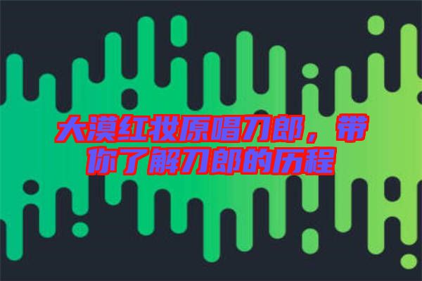 大漠紅妝原唱刀郎,帶你了解刀郎的歷程