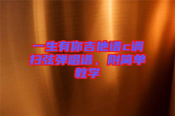 一生有你吉他譜c調(diào)掃弦彈唱譜,附簡(jiǎn)單教學(xué)