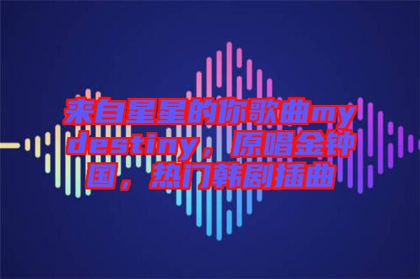 來自星星的你歌曲mydestiny,原唱金鐘國(guó),熱門韓劇插曲
