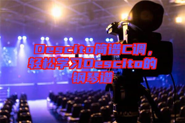Descito簡譜C調(diào),輕松學(xué)習(xí)Descito的鋼琴譜