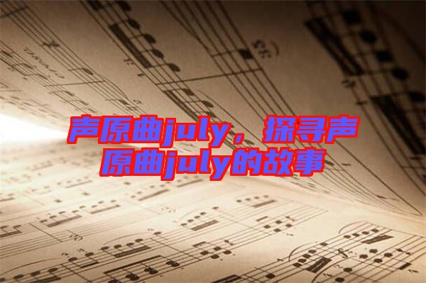 聲原曲july,探尋聲原曲july的故事
