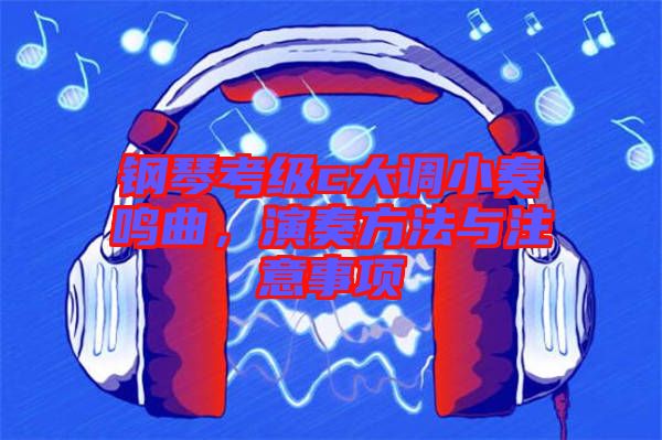 鋼琴考級c大調(diào)小奏鳴曲，演奏方法與注意事項