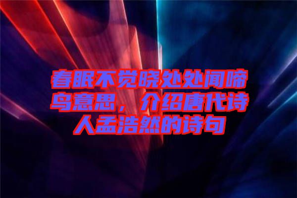 春眠不覺曉處處聞啼鳥意思,介紹唐代詩人孟浩然的詩句