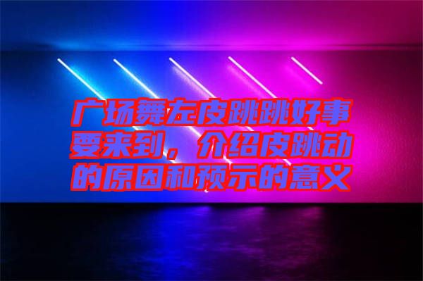 廣場舞左皮跳跳好事要來到,介紹皮跳動的原因和預(yù)示的意義
