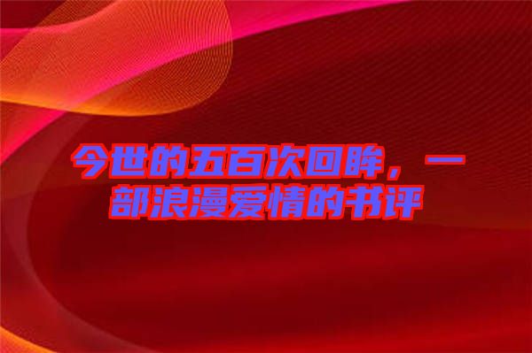 今世的五百次回眸，一部浪漫愛情的書評(píng)