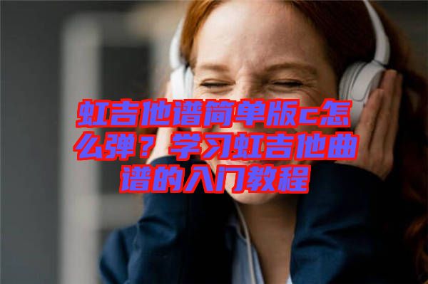 虹吉他譜簡單版c怎么彈？學習虹吉他曲譜的入門教程