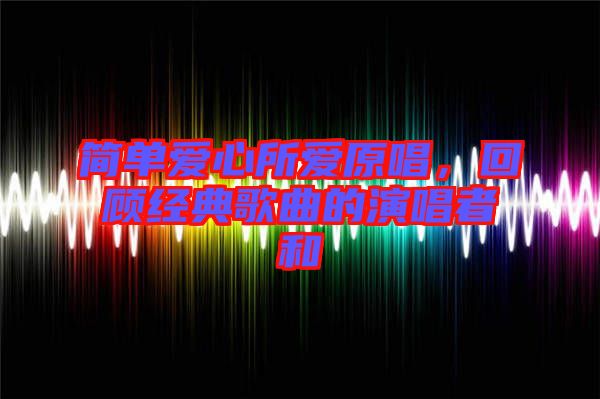 簡(jiǎn)單愛(ài)心所愛(ài)原唱,回顧經(jīng)典歌曲的演唱者和