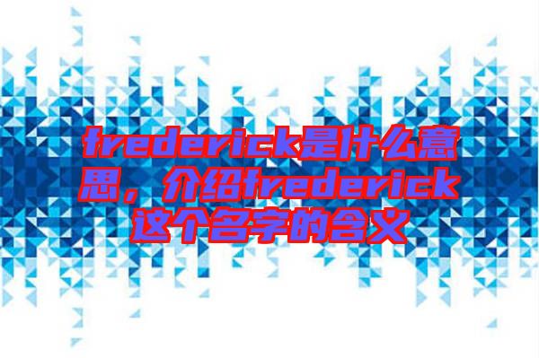 frederick是什么意思,介紹frederick這個(gè)名字的含義