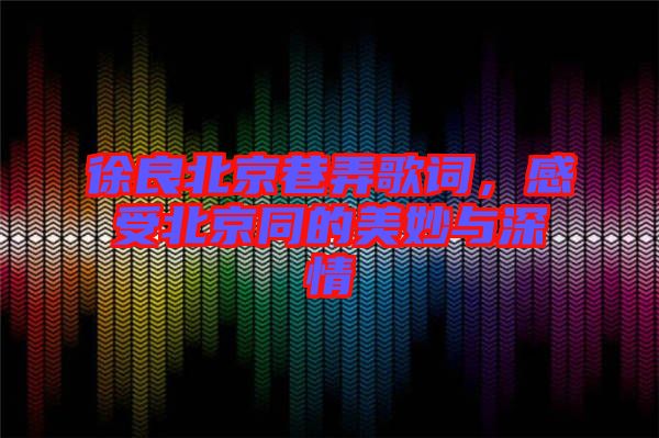 徐良北京巷弄歌詞,感受北京同的美妙與深情