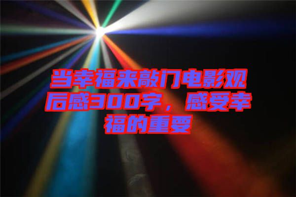 當(dāng)幸福來敲門電影觀后感300字,感受幸福的重要