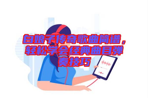 白娘子傳奇歌曲簡譜,輕松學會經(jīng)典曲目彈奏技巧