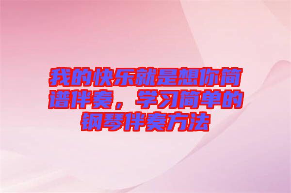 我的快樂就是想你簡譜伴奏,學(xué)習(xí)簡單的鋼琴伴奏方法