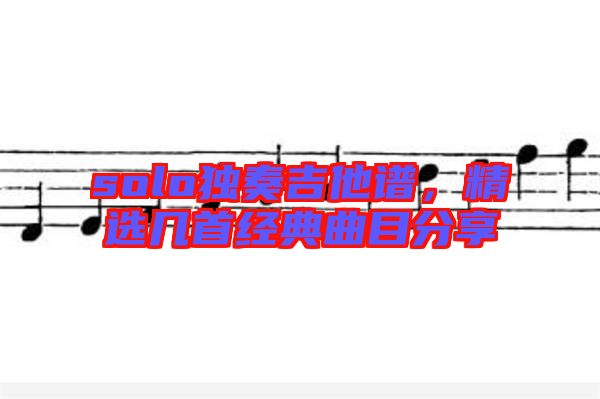 solo獨奏吉他譜，精選幾首經典曲目分享