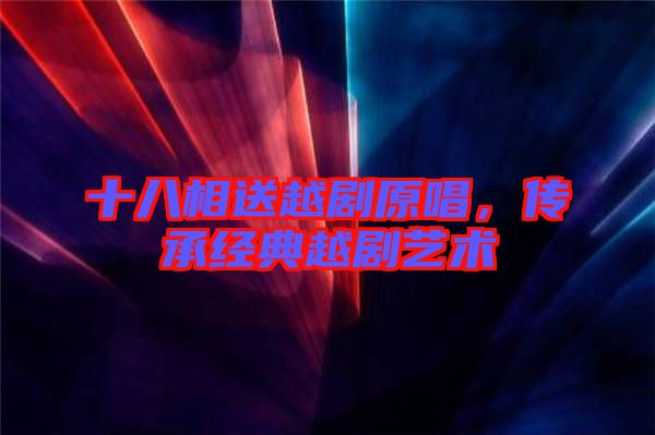 十八相送越劇原唱，傳承經典越劇藝術