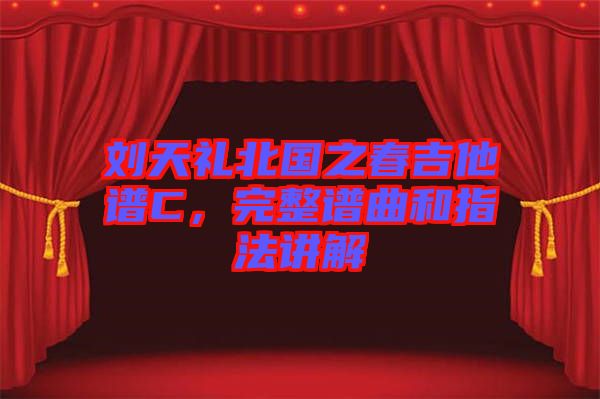 劉天禮北國之春吉他譜C,完整譜曲和指法講解