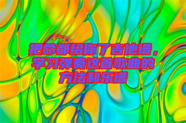 把命都給你了吉他譜,學(xué)習(xí)彈奏這首歌曲的方法和樂譜