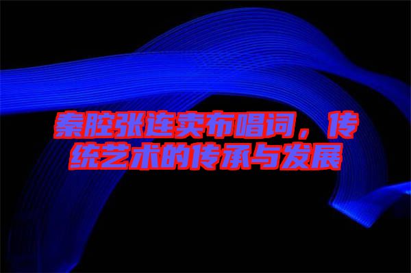 秦腔張連賣布唱詞,傳統(tǒng)藝術(shù)的傳承與發(fā)展