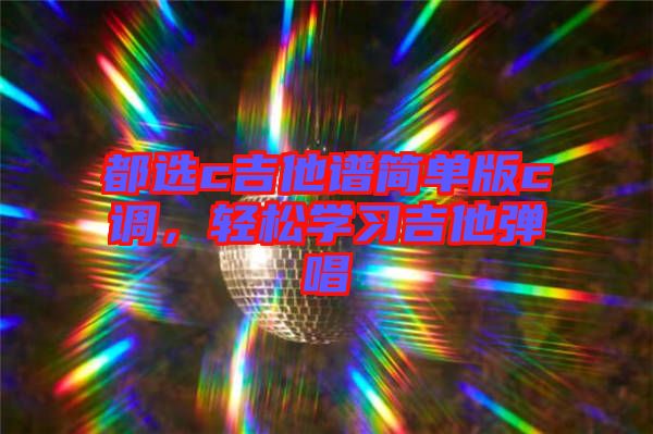 都選c吉他譜簡單版c調(diào),輕松學(xué)習(xí)吉他彈唱